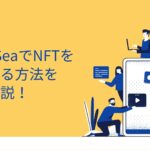 OpenSeaでNFTを出品する方法を徹底解説！